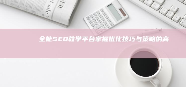 全能SEO教学平台：掌握优化技巧与策略的高效指南