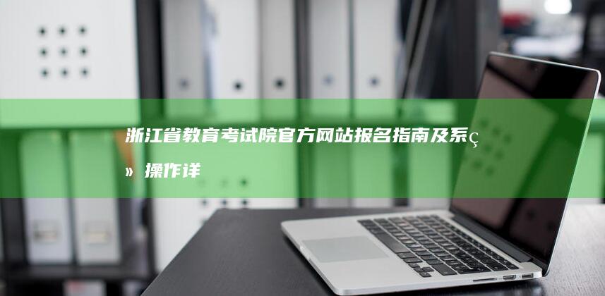 浙江省教育考试院官方网站报名指南及系统操作详解