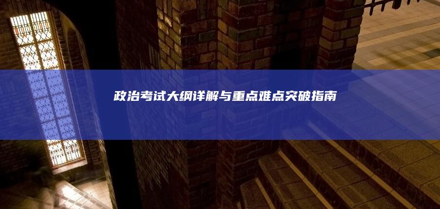 政治考试大纲详解与重点难点突破指南